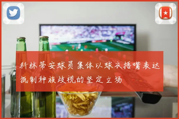 科林蒂安球员集体以球衣捂嘴表达抵制种族歧视的坚定立场