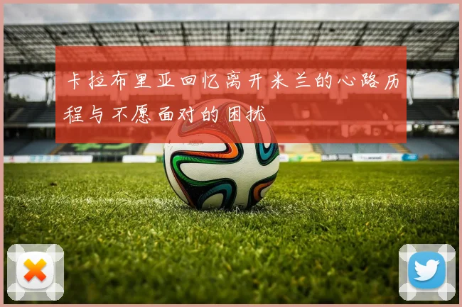 卡拉布里亚回忆离开米兰的心路历程与不愿面对的困扰