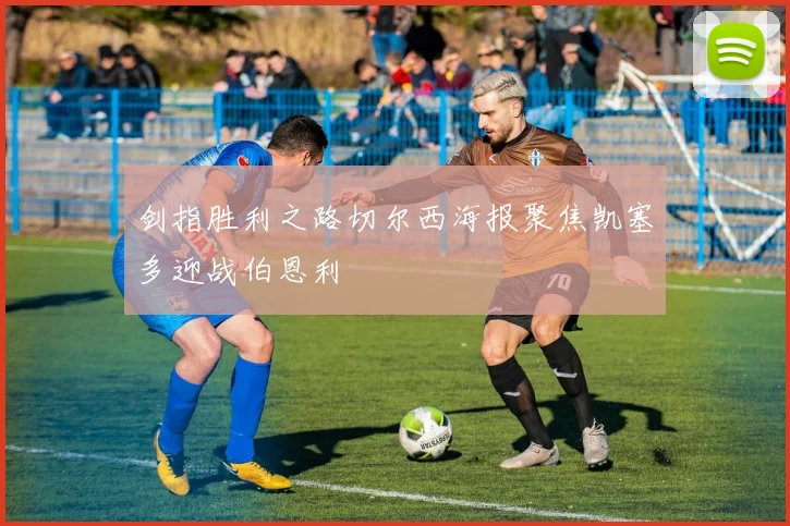 剑指胜利之路切尔西海报聚焦凯塞多迎战伯恩利