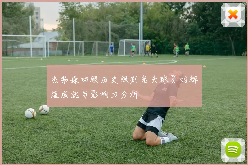 杰弗森回顾历史级别光头球员的辉煌成就与影响力分析