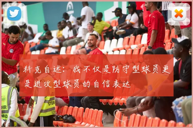 科克自述：我不仅是防守型球员更是进攻型球员的自信表达