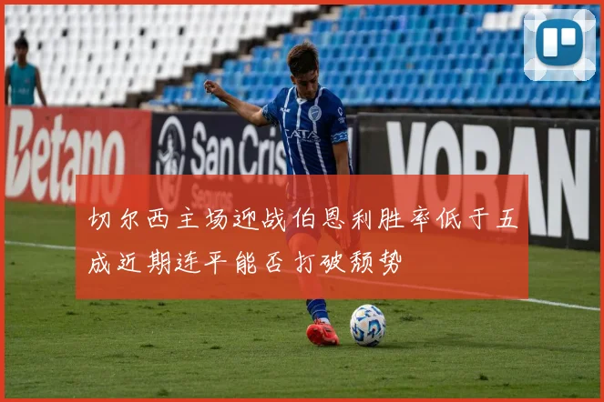 切尔西主场迎战伯恩利胜率低于五成近期连平能否打破颓势