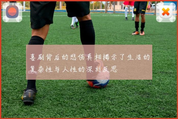 喜剧背后的悲伤真相揭示了生活的复杂性与人性的深刻反思