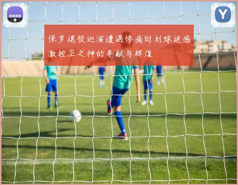 保罗退役巡演遭遇惨痛时刻球迷感激控卫之神的奉献与辉煌