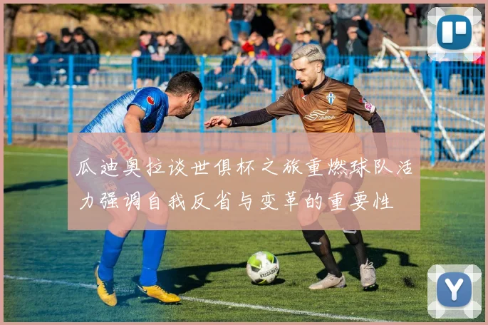 瓜迪奥拉谈世俱杯之旅重燃球队活力强调自我反省与变革的重要性