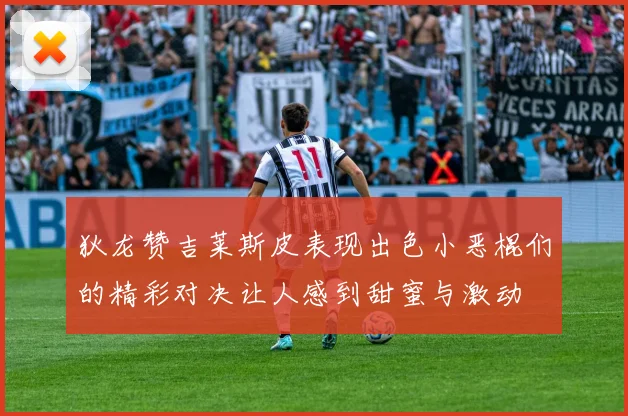 狄龙赞吉莱斯皮表现出色小恶棍们的精彩对决让人感到甜蜜与激动