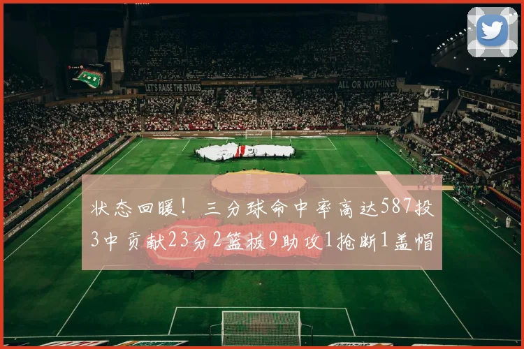 状态回暖！三分球命中率高达587投3中贡献23分2篮板9助攻1抢断1盖帽