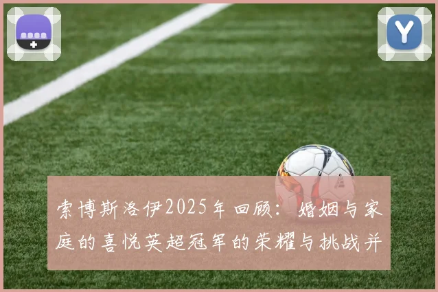 索博斯洛伊2025年回顾：婚姻与家庭的喜悦英超冠军的荣耀与挑战并存