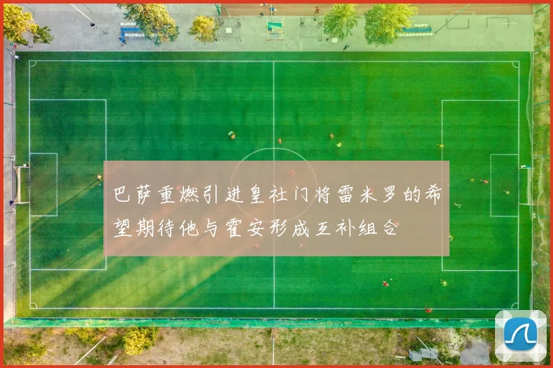 巴萨重燃引进皇社门将雷米罗的希望期待他与霍安形成互补组合