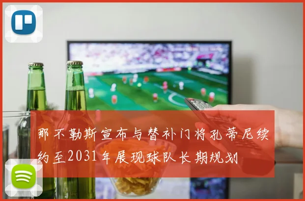 那不勒斯宣布与替补门将孔蒂尼续约至2031年展现球队长期规划