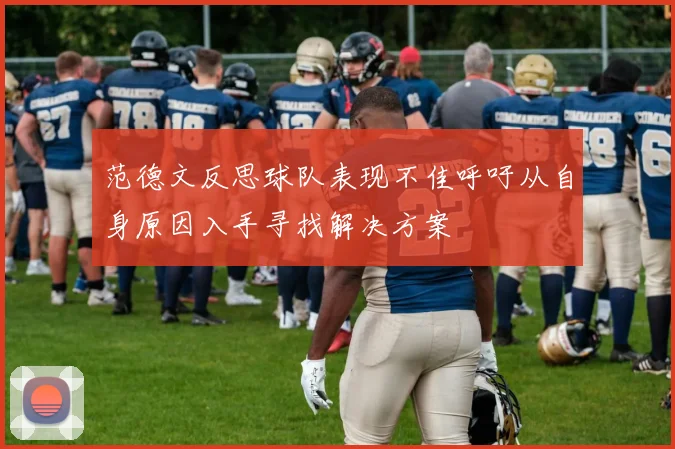 范德文反思球队表现不佳呼吁从自身原因入手寻找解决方案