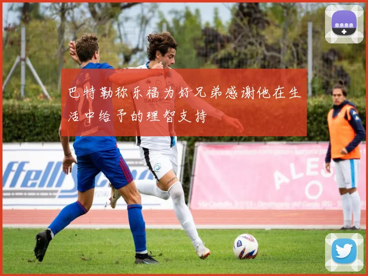 巴特勒称乐福为好兄弟感谢他在生活中给予的理智支持