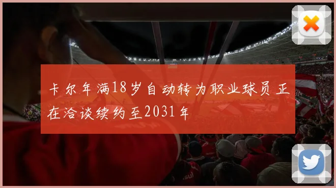 卡尔年满18岁自动转为职业球员正在洽谈续约至2031年