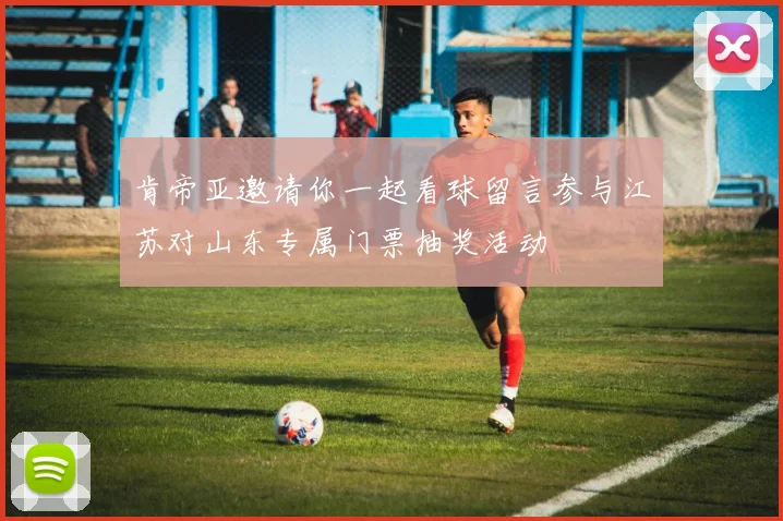 肯帝亚邀请你一起看球留言参与江苏对山东专属门票抽奖活动