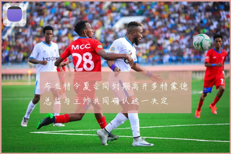 布兰特今夏合同到期离开多特蒙德总监与主帅共同确认这一决定