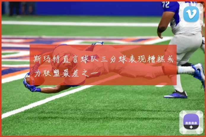 斯玛特直言球队三分球表现糟糕或为联盟最差之一