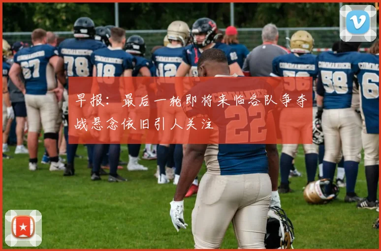 早报：最后一轮即将来临各队争夺战悬念依旧引人关注