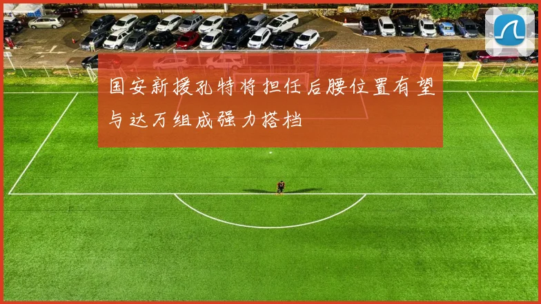国安新援孔特将担任后腰位置有望与达万组成强力搭档