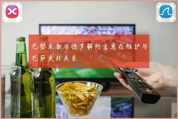 巴黎未激活德罗解约金意在维护与巴萨良好关系