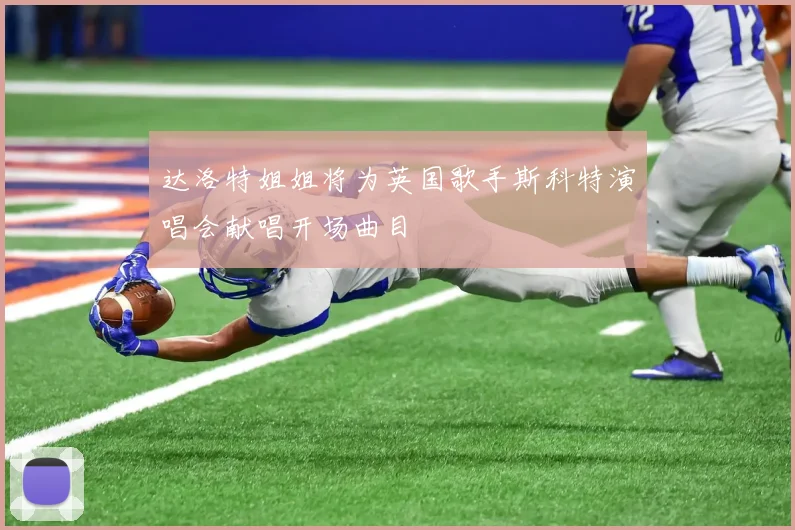 达洛特姐姐将为英国歌手斯科特演唱会献唱开场曲目