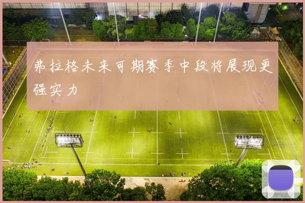 弗拉格未来可期赛季中段将展现更强实力